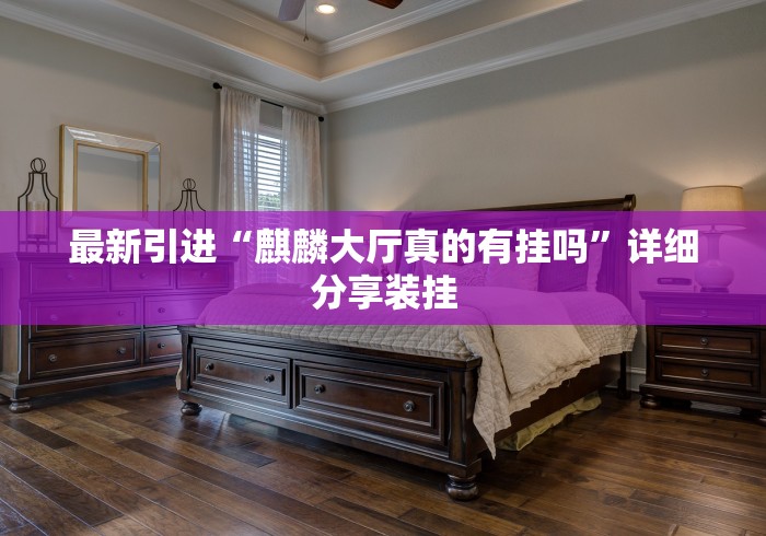 最新引进“麒麟大厅真的有挂吗”详细分享装挂