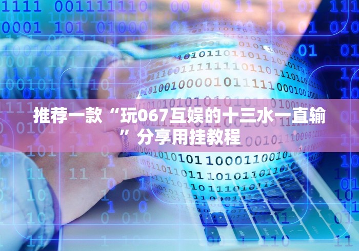 推荐一款“玩067互娱的十三水一直输”分享用挂教程