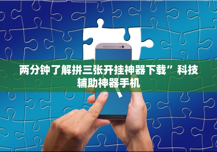 两分钟了解拼三张开挂神器下载”科技辅助神器手机