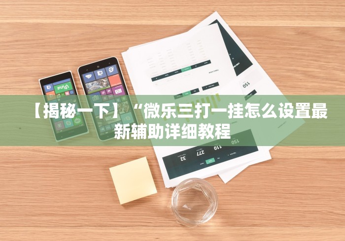 【揭秘一下】“微乐三打一挂怎么设置最新辅助详细教程