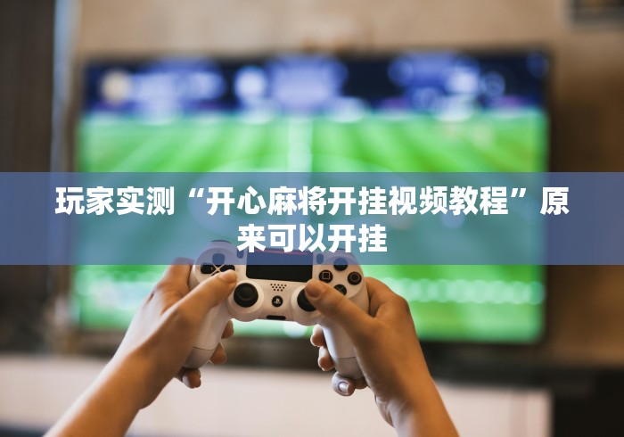 玩家实测“开心麻将开挂视频教程	”原来可以开挂