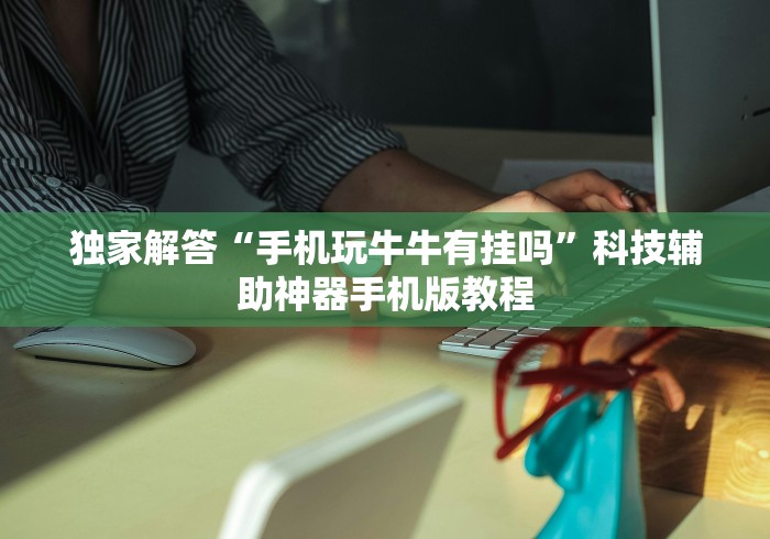 独家解答“手机玩牛牛有挂吗”科技辅助神器手机版教程