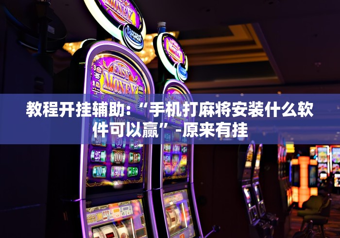 教程开挂辅助:“手机打麻将安装什么软件可以赢”-原来有挂