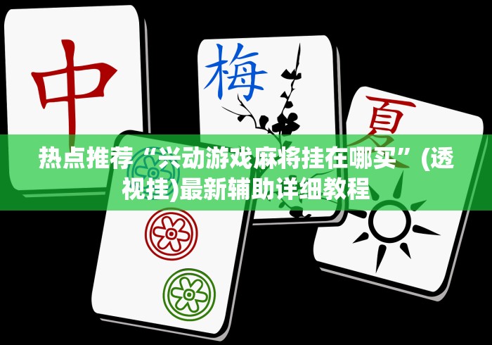 热点推荐“兴动游戏麻将挂在哪买”(透视挂)最新辅助详细教程