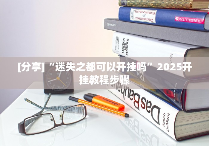 [分享]“迷失之都可以开挂吗”2025开挂教程步骤