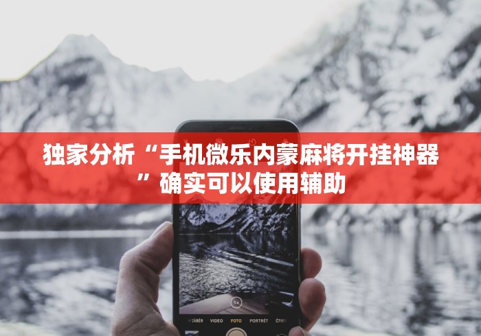 独家分析“手机微乐内蒙麻将开挂神器”确实可以使用辅助