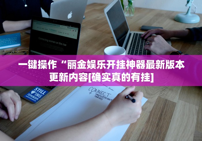 一键操作“丽金娱乐开挂神器最新版本更新内容[确实真的有挂]