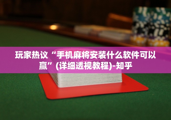 玩家热议“手机麻将安装什么软件可以赢”(详细透视教程)-知乎