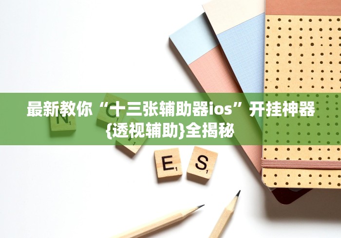 最新教你“十三张辅助器ios”开挂神器{透视辅助}全揭秘