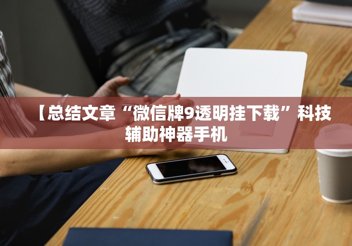 【总结文章“微信牌9透明挂下载”科技辅助神器手机
