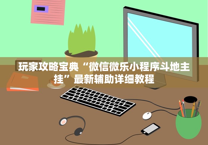 玩家攻略宝典“微信微乐小程序斗地主挂”最新辅助详细教程