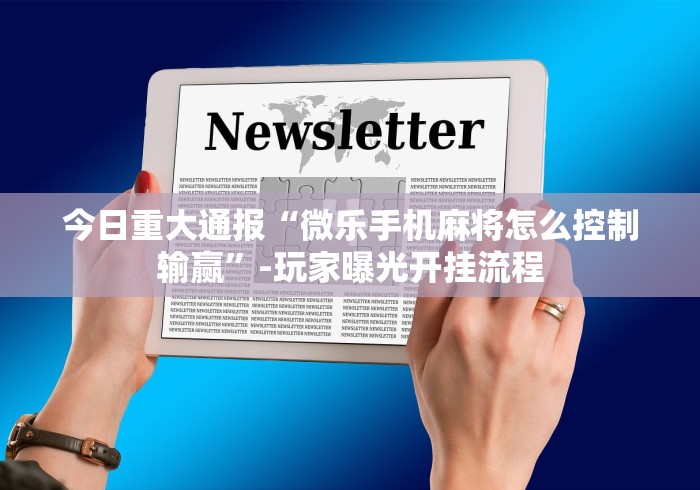 今日重大通报“微乐手机麻将怎么控制输赢”-玩家曝光开挂流程