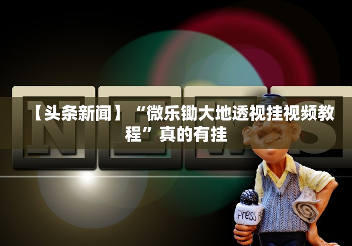 【头条新闻】“微乐锄大地透视挂视频教程”真的有挂