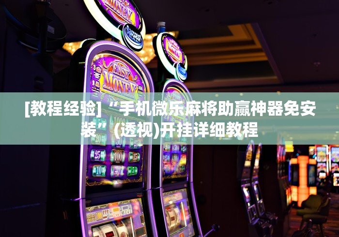 [教程经验]“手机微乐麻将助赢神器免安装”(透视)开挂详细教程
