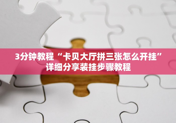 3分钟教程“卡贝大厅拼三张怎么开挂”详细分享装挂步骤教程