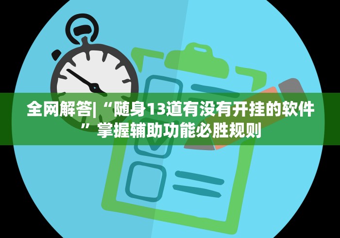 全网解答|“随身13道有没有开挂的软件”掌握辅助功能必胜规则
