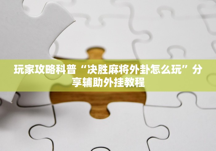 玩家攻略科普“决胜麻将外卦怎么玩”分享辅助外挂教程