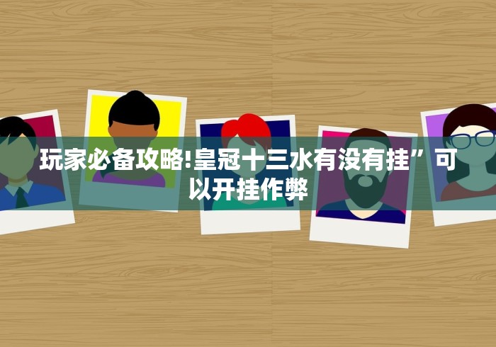 玩家必备攻略!皇冠十三水有没有挂”可以开挂作弊