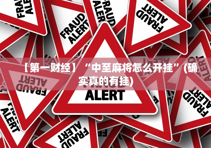 【第一财经】“中至麻将怎么开挂	”(确实真的有挂)