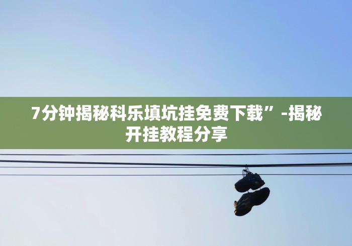 7分钟揭秘科乐填坑挂免费下载”-揭秘开挂教程分享