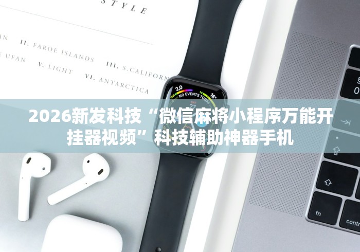 2026新发科技“微信麻将小程序万能开挂器视频”科技辅助神器手机