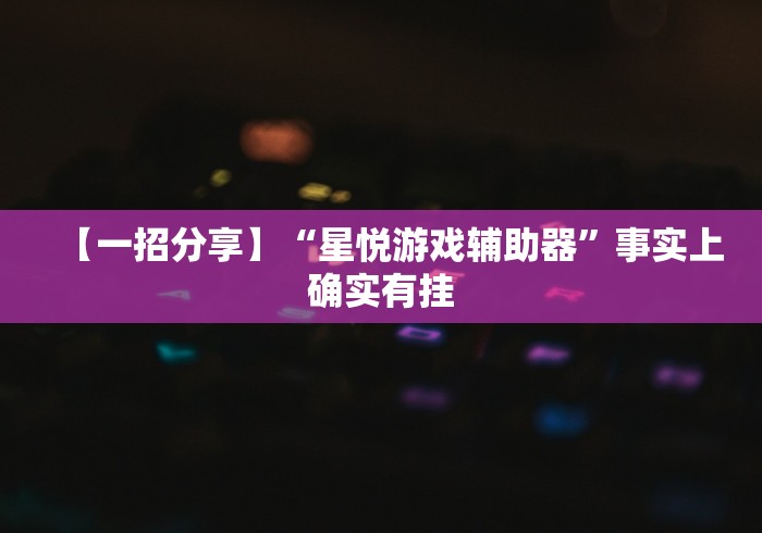 【一招分享】“星悦游戏辅助器”事实上确实有挂