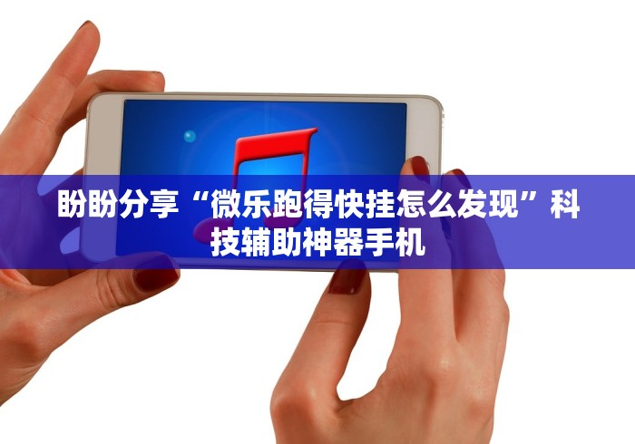 盼盼分享“微乐跑得快挂怎么发现”科技辅助神器手机