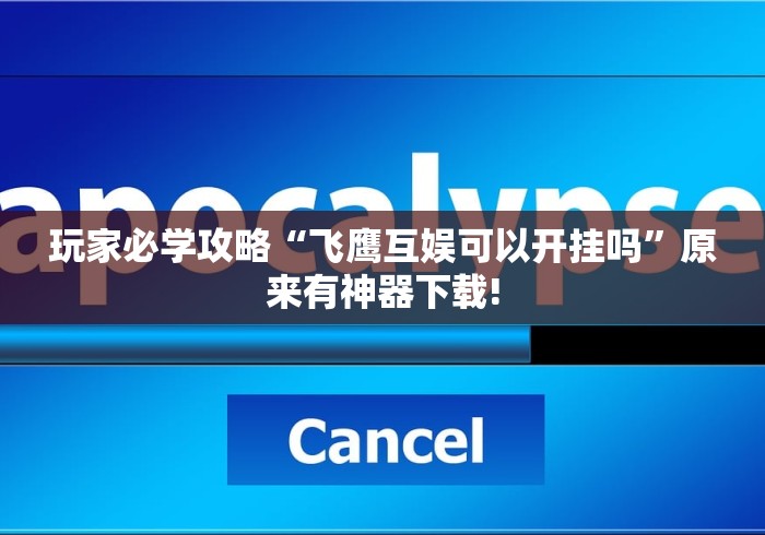 玩家必学攻略“飞鹰互娱可以开挂吗”原来有神器下载!