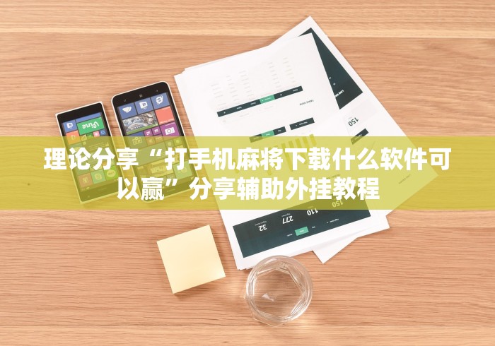 理论分享“打手机麻将下载什么软件可以赢”分享辅助外挂教程