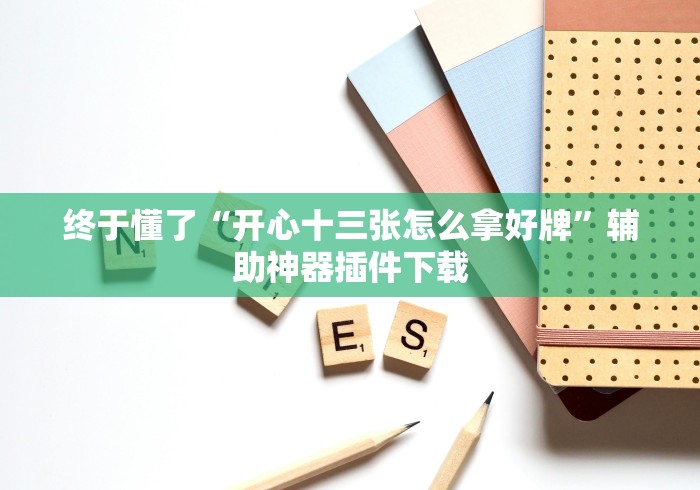 终于懂了“开心十三张怎么拿好牌”辅助神器插件下载