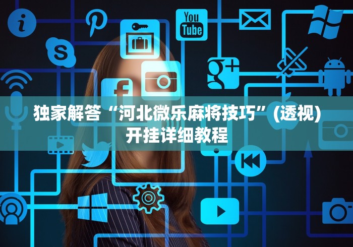 独家解答“河北微乐麻将技巧”(透视)开挂详细教程