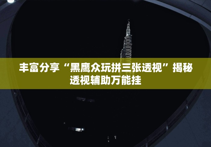 丰富分享“黑鹰众玩拼三张透视”揭秘透视辅助万能挂
