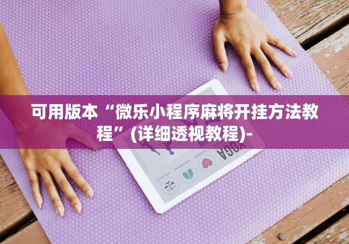 可用版本“微乐小程序麻将开挂方法教程”(详细透视教程)-