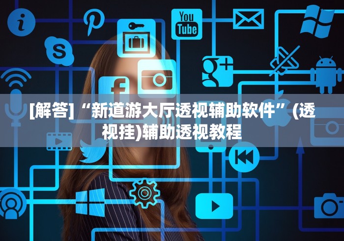 [解答]“新道游大厅透视辅助软件”(透视挂)辅助透视教程