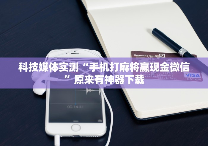 科技媒体实测“手机打麻将赢现金微信”原来有神器下载
