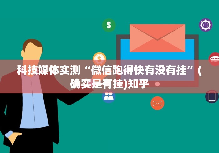 科技媒体实测“微信跑得快有没有挂	”(确实是有挂)知乎