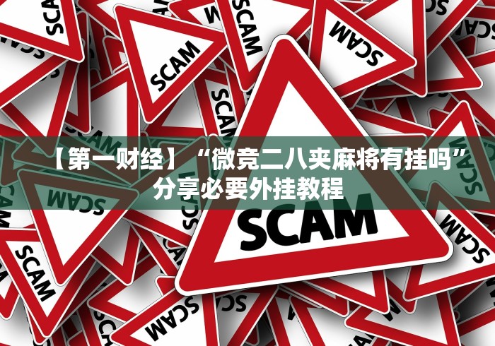 【第一财经】“微竞二八夹麻将有挂吗	”分享必要外挂教程