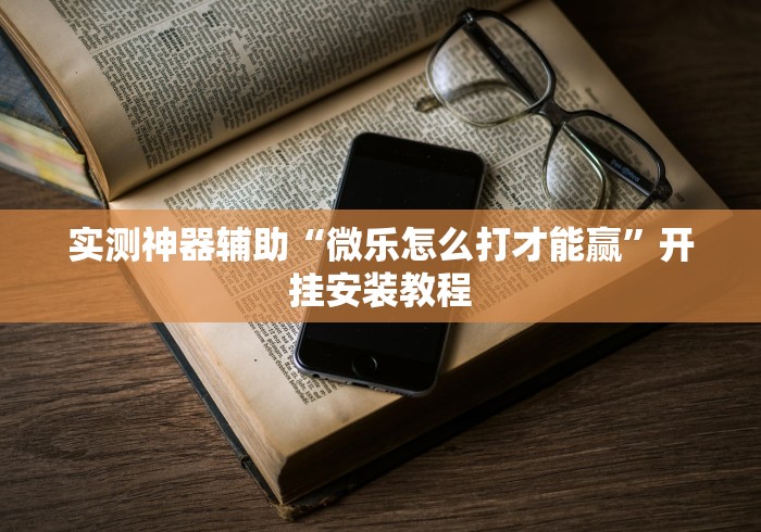 实测神器辅助“微乐怎么打才能赢”开挂安装教程