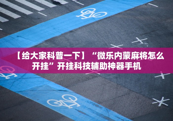 【给大家科普一下】“微乐内蒙麻将怎么开挂”开挂科技辅助神器手机