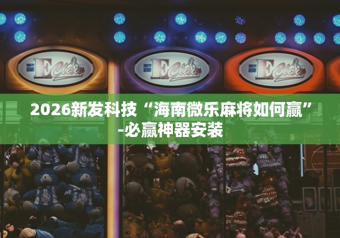 2026新发科技“海南微乐麻将如何赢”-必赢神器安装