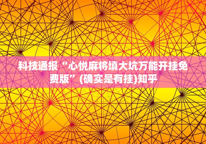 科技通报“心悦麻将填大坑万能开挂免费版”(确实是有挂)知乎