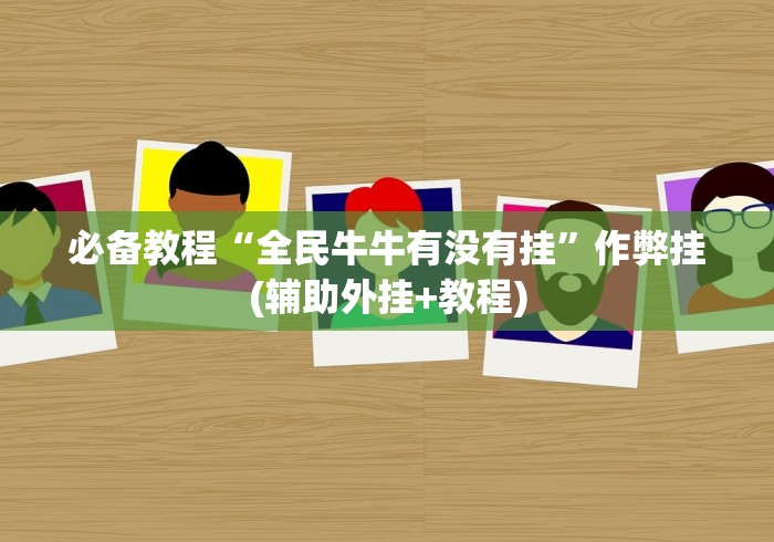 必备教程“全民牛牛有没有挂”作弊挂(辅助外挂+教程)