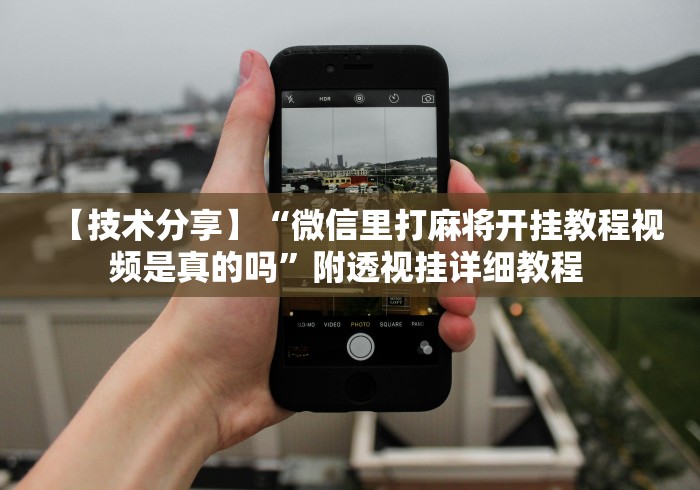 【技术分享】“微信里打麻将开挂教程视频是真的吗”附透视挂详细教程 