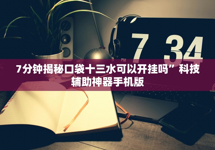 7分钟揭秘口袋十三水可以开挂吗	”科技辅助神器手机版