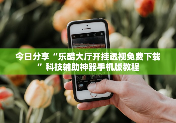 今日分享“乐酷大厅开挂透视免费下载”科技辅助神器手机版教程