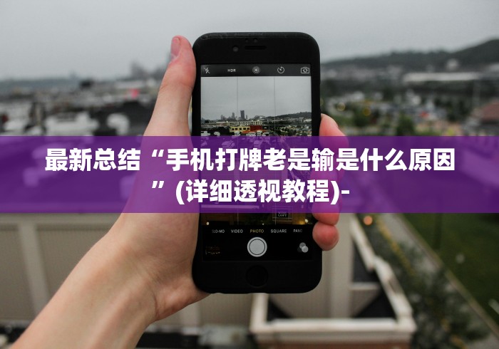 最新总结“手机打牌老是输是什么原因”(详细透视教程)-