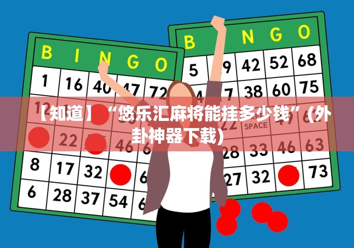 【知道】“悠乐汇麻将能挂多少钱”(外卦神器下载)