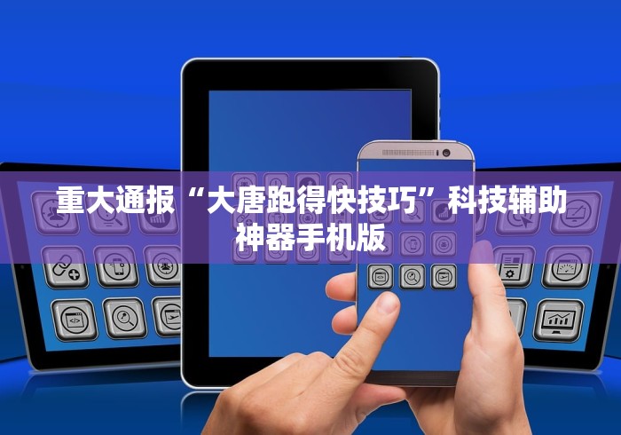 重大通报“大唐跑得快技巧”科技辅助神器手机版