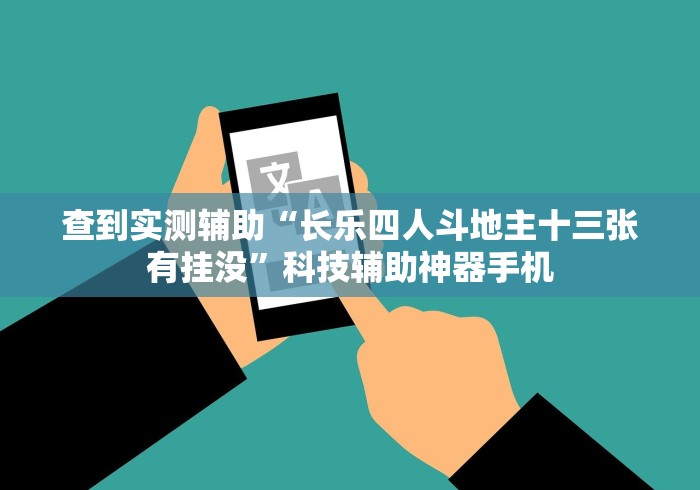 查到实测辅助“长乐四人斗地主十三张有挂没”科技辅助神器手机