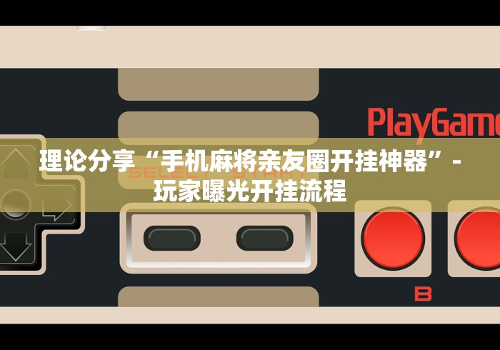 理论分享“手机麻将亲友圈开挂神器”-玩家曝光开挂流程